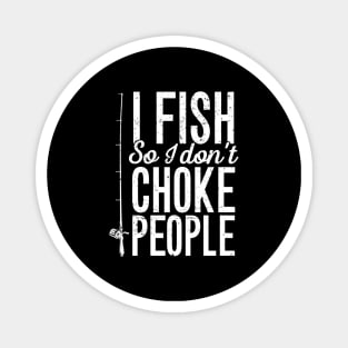 I fish so I don't choke people Magnet